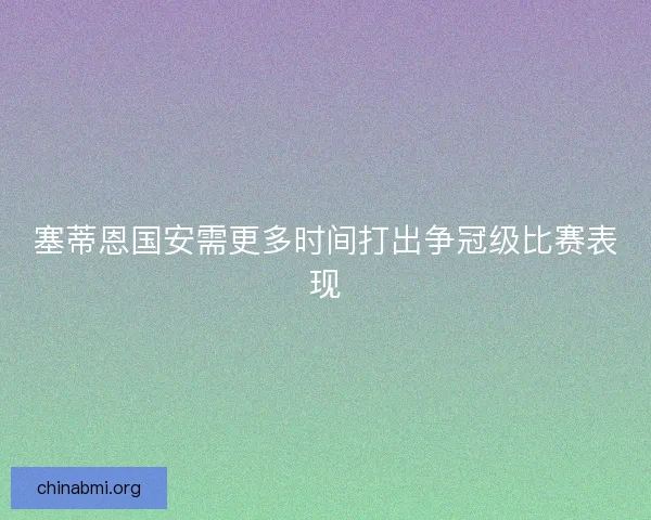 塞蒂恩国安需更多时间打出争冠级比赛表现