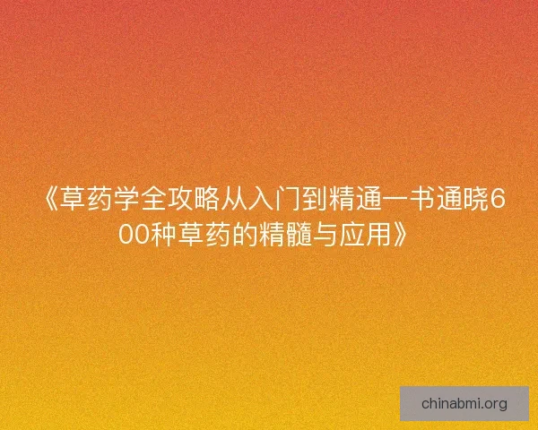 《草药学全攻略从入门到精通一书通晓600种草药的精髓与应用》