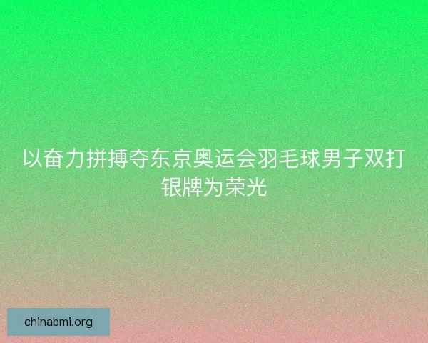 以奋力拼搏夺东京奥运会羽毛球男子双打银牌为荣光