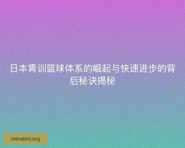 日本青训篮球体系的崛起与快速进步的背后秘诀揭秘