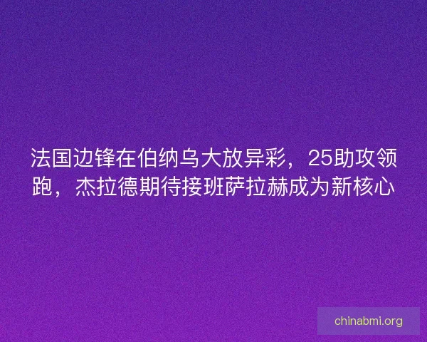 法国边锋在伯纳乌大放异彩，25助攻领跑，杰拉德期待接班萨拉赫成为新核心