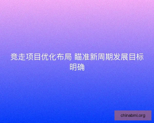 竞走项目优化布局 瞄准新周期发展目标明确