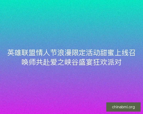 英雄联盟情人节浪漫限定活动甜蜜上线召唤师共赴爱之峡谷盛宴狂欢派对